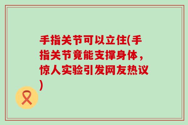 手指关节可以立住(手指关节竟能支撑身体,惊人实验引发网友热议) 手指关节可以立住(手指关节竟能支撑身体,惊人实验引发网友热议)