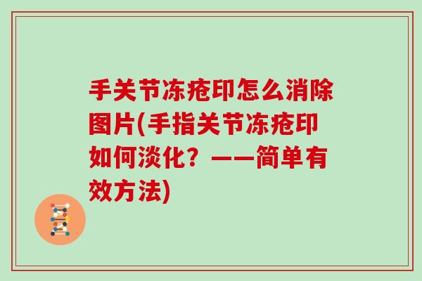 手关节冻疮印怎么消除图片(手指关节冻疮印如何淡化?——简单有效方法) 手关节冻疮印怎么消除图片(手指关节冻疮印如何淡化?——简单有效方法)