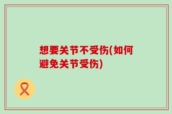 想要关节不受伤(如何避免关节受伤) 想要关节不受伤(如何避免关节受伤)
