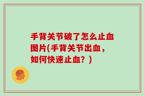 手背关节破了怎么止图片(手背关节出，如何快速止？)