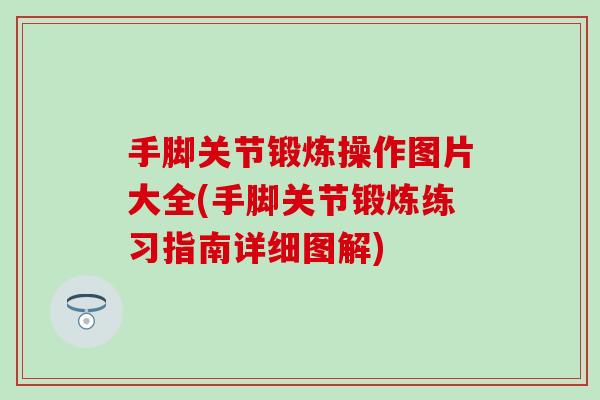 手脚关节锻炼操作图片大全(手脚关节锻炼练习指南详细图解) 手脚关节锻炼操作图片大全(手脚关节锻炼练习指南详细图解)