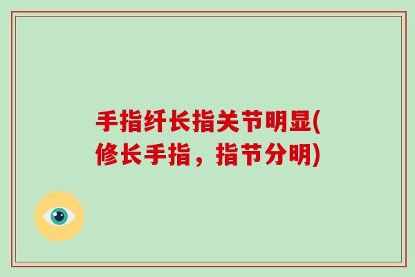 手指纤长指关节明显(修长手指，指节分明)