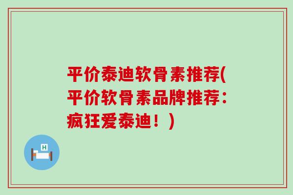 平价泰迪软骨素推荐(平价软骨素品牌推荐:疯狂爱泰迪!) 平价泰迪软骨素推荐(平价软骨素品牌推荐:疯狂爱泰迪!)