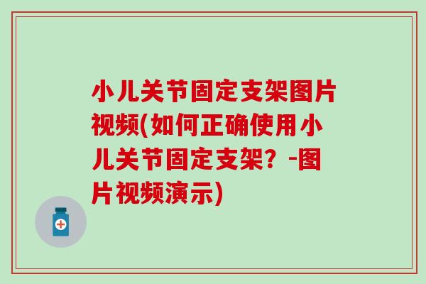 小儿关节固定支架图片视频(如何正确使用小儿关节固定支架?-图片视频演示) 小儿关节固定支架图片视频(如何正确使用小儿关节固定支架?-图片视频演示)