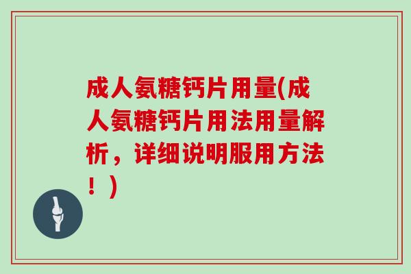 成人氨糖钙片用量(成人氨糖钙片用法用量解析,详细说明服用方法!) 成人氨糖钙片用量(成人氨糖钙片用法用量解析,详细说明服用方法!)