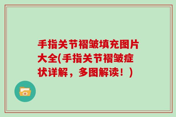 手指关节褶皱填充图片大全(手指关节褶皱症状详解,多图解读!) 手指关节褶皱填充图片大全(手指关节褶皱症状详解,多图解读!)