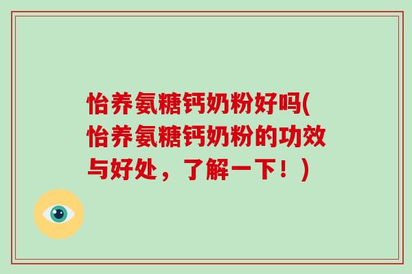 怡养氨糖钙奶粉好吗(怡养氨糖钙奶粉的功效与好处，了解一下！)