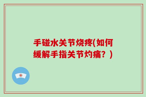 手碰水关节烧疼(如何缓解手指关节灼痛?) 手碰水关节烧疼(如何缓解手指关节灼痛?)
