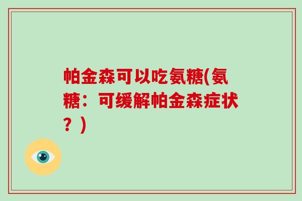 帕金森可以吃氨糖(氨糖:可缓解帕金森症状?) 帕金森可以吃氨糖(氨糖:可缓解帕金森症状?)