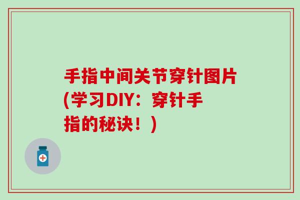 手指中间关节穿针图片(学习DIY:穿针手指的秘诀!) 手指中间关节穿针图片(学习DIY:穿针手指的秘诀!)