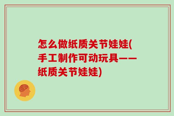 怎么做纸质关节娃娃(手工制作可动玩具——纸质关节娃娃) 怎么做纸质关节娃娃(手工制作可动玩具——纸质关节娃娃)