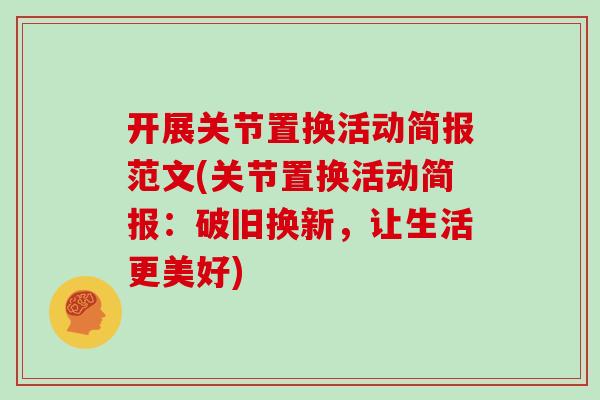 开展关节置换活动简报范文(关节置换活动简报:破旧换新,让生活更美好) 开展关节置换活动简报范文(关节置换活动简报:破旧换新,让生活更美好)