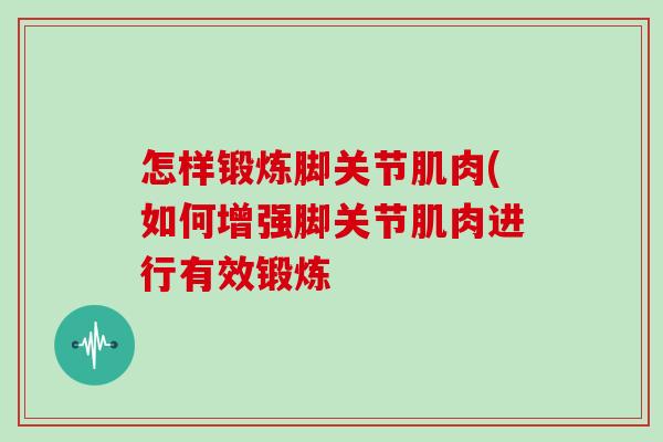 怎样锻炼脚关节肌肉(如何增强脚关节肌肉进行有效锻炼 怎样锻炼脚关节肌肉(如何增强脚关节肌肉进行有效锻炼