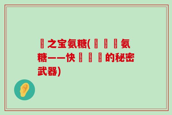 廈之宝氨糖(廈門寶氨糖——快樂關節的秘密武器) 廈之宝氨糖(廈門寶氨糖——快樂關節的秘密武器)