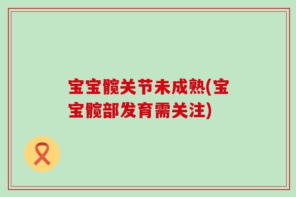 宝宝髋关节未成熟(宝宝髋部发育需关注) 宝宝髋关节未成熟(宝宝髋部发育需关注)