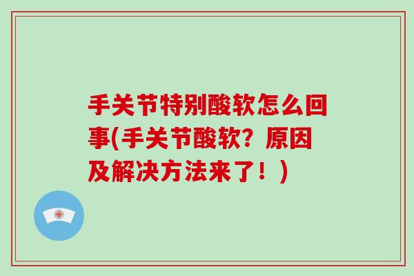 手关节特别酸软怎么回事(手关节酸软?原因及解决方法来了!) 手关节特别酸软怎么回事(手关节酸软?原因及解决方法来了!)