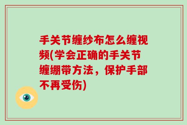 手关节缠纱布怎么缠视频(学会正确的手关节缠绷带方法,保护手部不再受伤) 手关节缠纱布怎么缠视频(学会正确的手关节缠绷带方法,保护手部不再受伤)