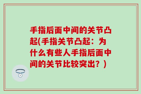 手指后面中间的关节凸起(手指关节凸起：为什么有些人手指后面中间的关节比较突出？)
