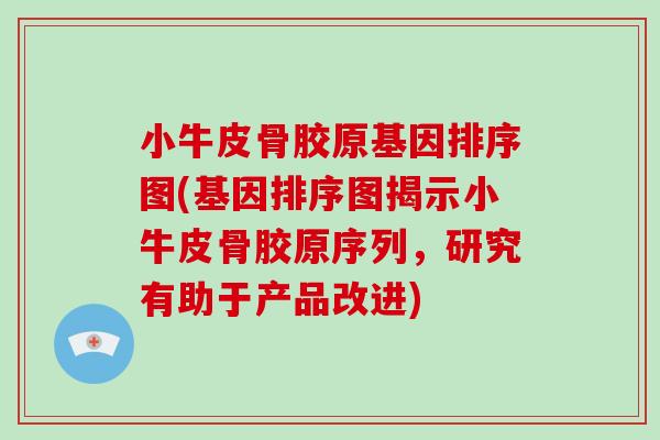 小牛皮骨胶原基因排序图(基因排序图揭示小牛皮骨胶原序列,研究有助于产品改进) 小牛皮骨胶原基因排序图(基因排序图揭示小牛皮骨胶原序列,研究有助于产品改进)