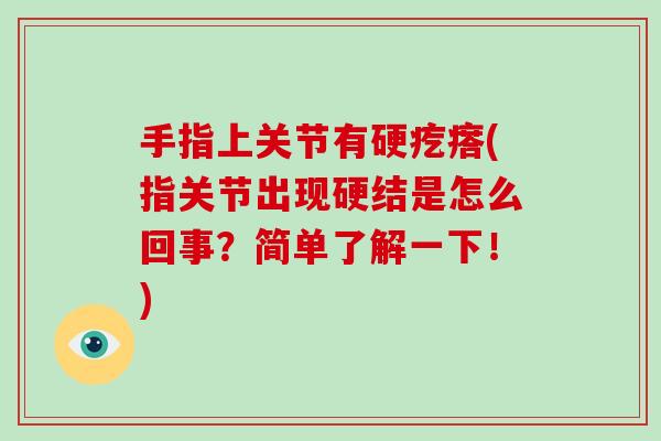 手指上关节有硬疙瘩(指关节出现硬结是怎么回事?简单了解一下!) 手指上关节有硬疙瘩(指关节出现硬结是怎么回事?简单了解一下!)