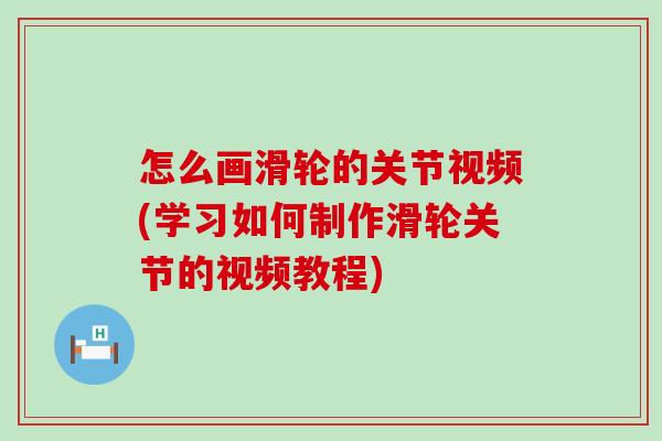 怎么画滑轮的关节视频(学习如何制作滑轮关节的视频教程)