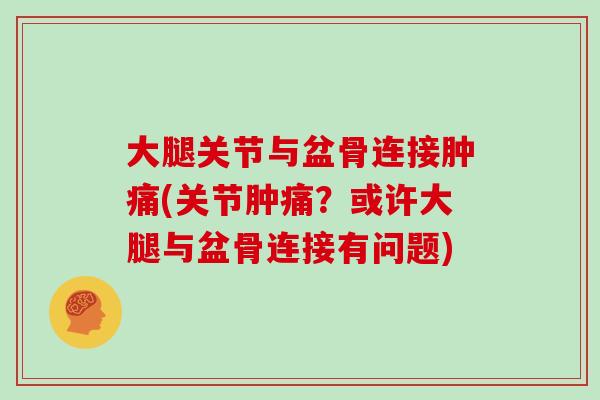 大腿关节与盆骨连接肿痛(关节肿痛?或许大腿与盆骨连接有问题) 大腿关节与盆骨连接肿痛(关节肿痛?或许大腿与盆骨连接有问题)