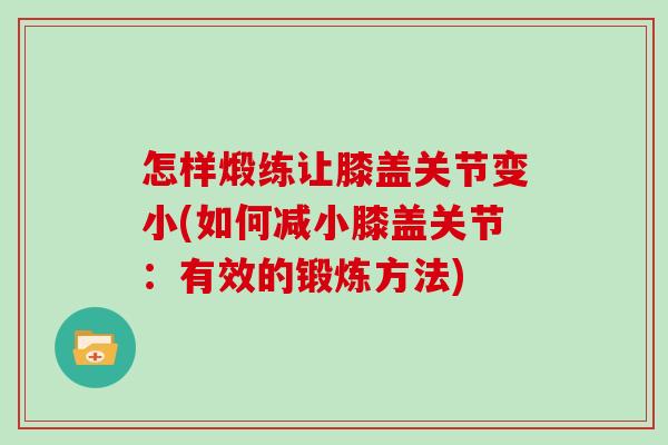 怎样煅练让膝盖关节变小(如何减小膝盖关节：有效的锻炼方法)