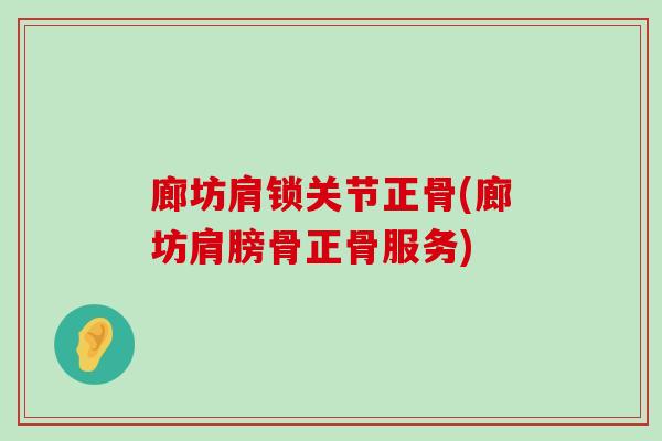 廊坊肩锁关节正骨(廊坊肩膀骨正骨服务) 廊坊肩锁关节正骨(廊坊肩膀骨正骨服务)