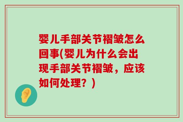 婴儿手部关节褶皱怎么回事(婴儿为什么会出现手部关节褶皱,应该如何处理?) 婴儿手部关节褶皱怎么回事(婴儿为什么会出现手部关节褶皱,应该如何处理?)