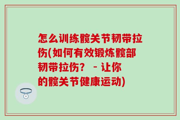 怎么训练髋关节韧带拉伤(如何有效锻炼髋部韧带拉伤？ - 让你的髋关节健康运动)
