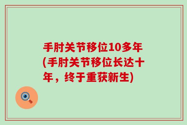 手肘关节移位10多年(手肘关节移位长达十年,终于重获新生) 手肘关节移位10多年(手肘关节移位长达十年,终于重获新生)