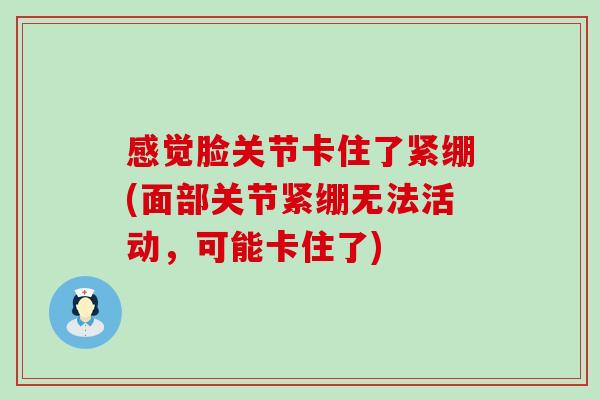 感觉脸关节卡住了紧绷(面部关节紧绷无法活动，可能卡住了)