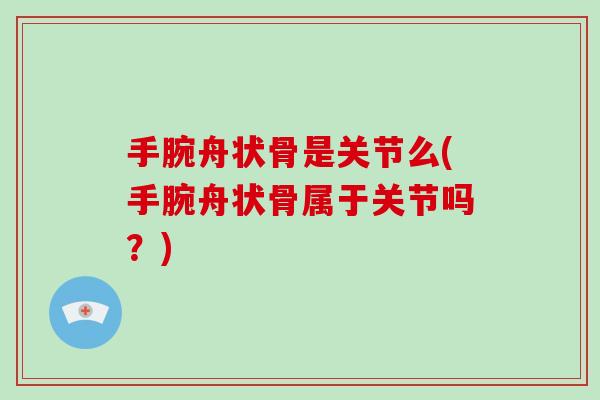 手腕舟状骨是关节么(手腕舟状骨属于关节吗?) 手腕舟状骨是关节么(手腕舟状骨属于关节吗?)