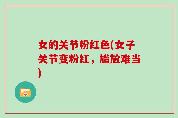 女的关节粉红色(女子关节变粉红，尴尬难当)