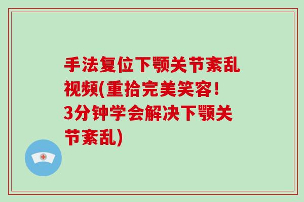 手法复位下颚关节紊乱视频(重拾完美笑容！3分钟学会解决下颚关节紊乱)