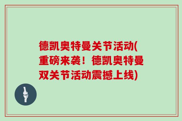 德凯奥特曼关节活动(重磅来袭!德凯奥特曼双关节活动震撼上线) 德凯奥特曼关节活动(重磅来袭!德凯奥特曼双关节活动震撼上线)