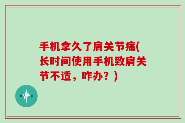 手机拿久了肩关节痛(长时间使用手机致肩关节不适,咋办?) 手机拿久了肩关节痛(长时间使用手机致肩关节不适,咋办?)