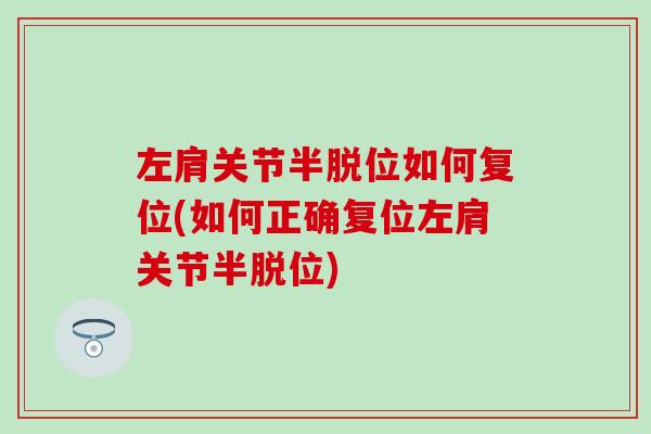 左肩关节半脱位如何复位(如何正确复位左肩关节半脱位)