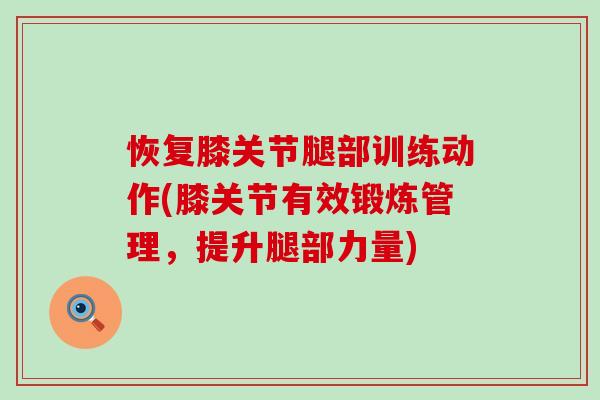 恢复膝关节腿部训练动作(膝关节有效锻炼管理,提升腿部力量) 恢复膝关节腿部训练动作(膝关节有效锻炼管理,提升腿部力量)