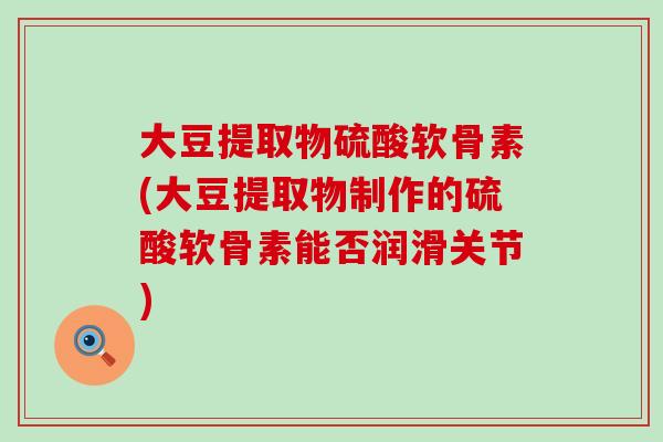 大豆提取物硫酸软骨素(大豆提取物制作的硫酸软骨素能否润滑关节) 大豆提取物硫酸软骨素(大豆提取物制作的硫酸软骨素能否润滑关节)
