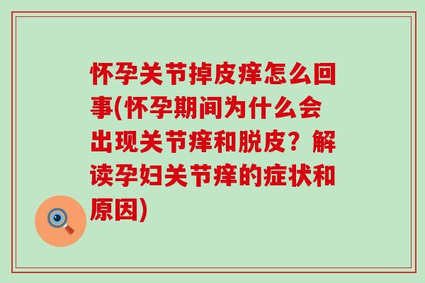 怀孕关节掉皮痒怎么回事(怀孕期间为什么会出现关节痒和脱皮？解读孕妇关节痒的症状和原因)