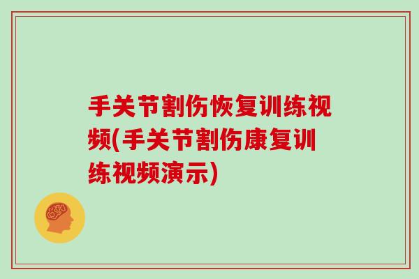 手关节割伤恢复训练视频(手关节割伤康复训练视频演示) 手关节割伤恢复训练视频(手关节割伤康复训练视频演示)