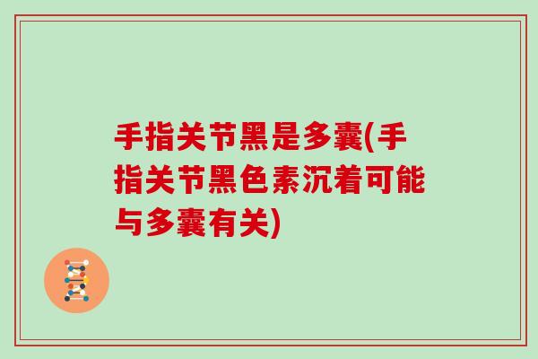 手指关节黑是多囊(手指关节黑色素沉着可能与多囊有关)