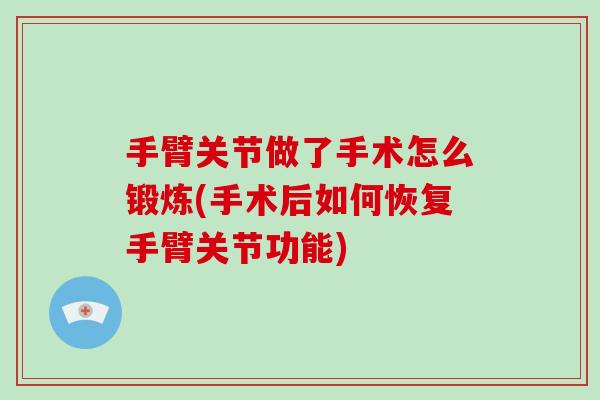 手臂关节做了手术怎么锻炼(手术后如何恢复手臂关节功能) 手臂关节做了手术怎么锻炼(手术后如何恢复手臂关节功能)