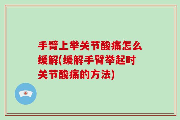 手臂上举关节酸痛怎么缓解(缓解手臂举起时关节酸痛的方法) 手臂上举关节酸痛怎么缓解(缓解手臂举起时关节酸痛的方法)