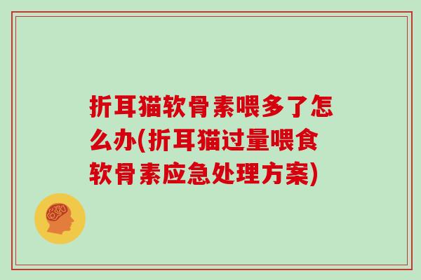 折耳猫软骨素喂多了怎么办(折耳猫过量喂食软骨素应急处理方案) 折耳猫软骨素喂多了怎么办(折耳猫过量喂食软骨素应急处理方案)