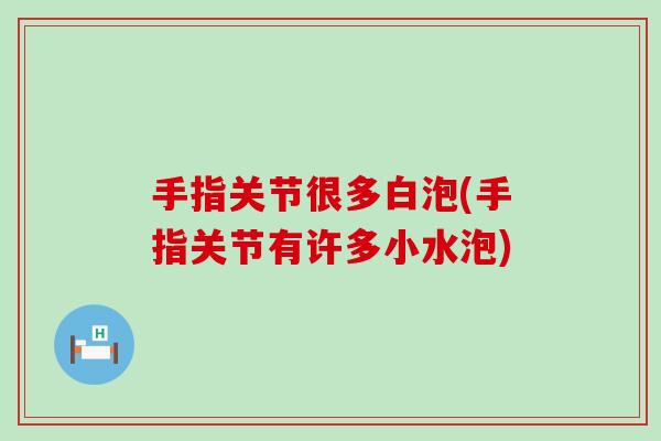 手指关节很多白泡(手指关节有许多小水泡)