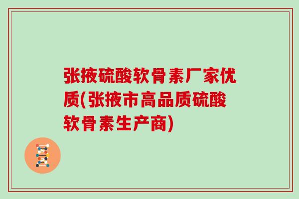张掖硫酸软骨素厂家优质(张掖市高品质硫酸软骨素生产商)