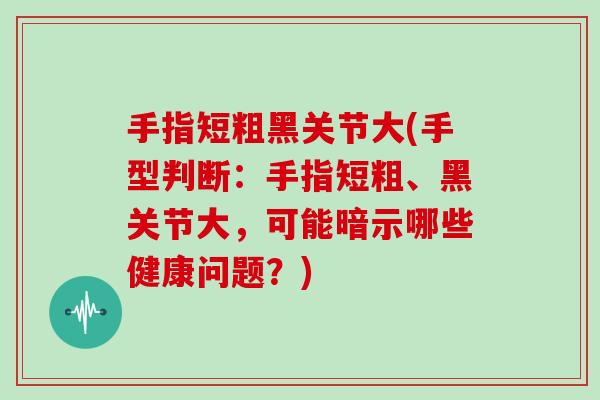 手指短粗黑关节大(手型判断：手指短粗、黑关节大，可能暗示哪些健康问题？)