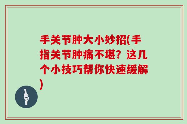 手关节肿大小妙招(手指关节肿痛不堪?这几个小技巧帮你快速缓解) 手关节肿大小妙招(手指关节肿痛不堪?这几个小技巧帮你快速缓解)